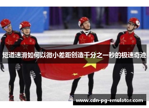短道速滑如何以微小差距创造千分之一秒的极速奇迹 短道速滑如何以微小差距创造千分之一秒的极速奇迹