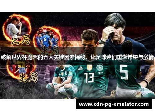 破解世界杯魔咒的五大关键因素揭秘，让足球迷们重燃希望与激情