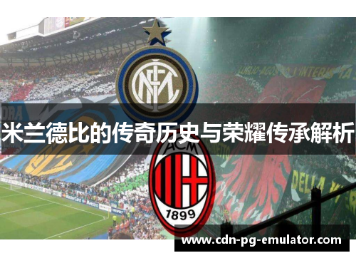 米兰德比的传奇历史与荣耀传承解析 米兰德比的传奇历史与荣耀传承解析