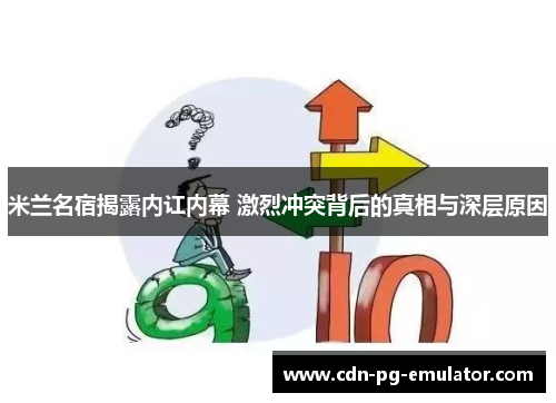 米兰名宿揭露内讧内幕 激烈冲突背后的真相与深层原因