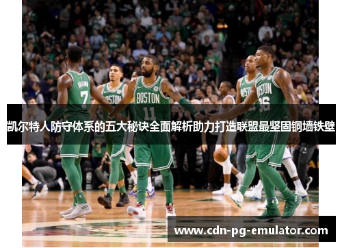 凯尔特人防守体系的五大秘诀全面解析助力打造联盟最坚固铜墙铁壁 凯尔特人防守体系的五大秘诀全面解析助力打造联盟最坚固铜墙铁壁