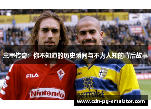 意甲传奇:你不知道的历史瞬间与不为人知的背后故事 意甲传奇:你不知道的历史瞬间与不为人知的背后故事