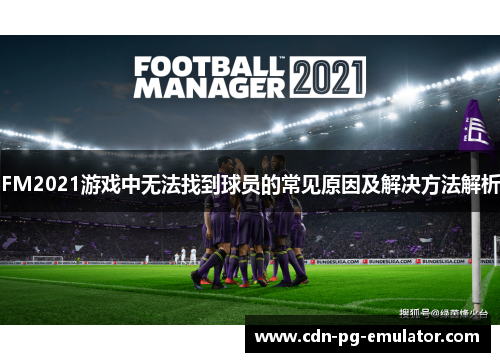 FM2021游戏中无法找到球员的常见原因及解决方法解析 FM2021游戏中无法找到球员的常见原因及解决方法解析
