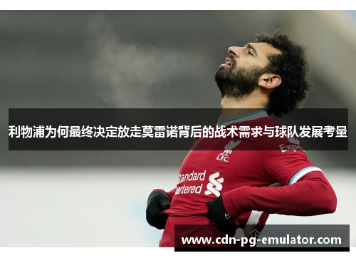 利物浦为何最终决定放走莫雷诺背后的战术需求与球队发展考量 利物浦为何最终决定放走莫雷诺背后的战术需求与球队发展考量