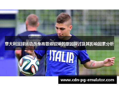 意大利足球运动员身高普遍较矮的原因探讨及其影响因素分析 意大利足球运动员身高普遍较矮的原因探讨及其影响因素分析