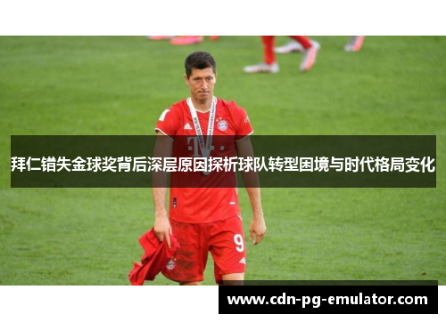 拜仁错失金球奖背后深层原因探析球队转型困境与时代格局变化