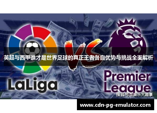 英超与西甲谁才是世界足球的真正王者各自优势与挑战全面解析