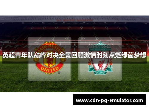 英超青年队巅峰对决全景回顾激情时刻点燃绿茵梦想 英超青年队巅峰对决全景回顾激情时刻点燃绿茵梦想