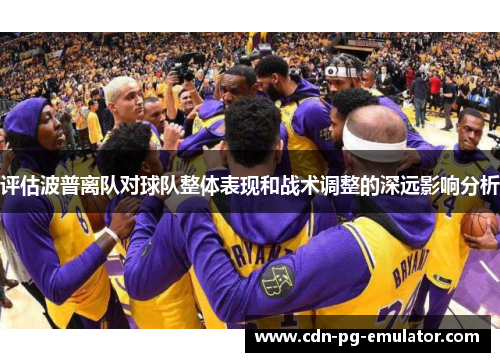 评估波普离队对球队整体表现和战术调整的深远影响分析 评估波普离队对球队整体表现和战术调整的深远影响分析