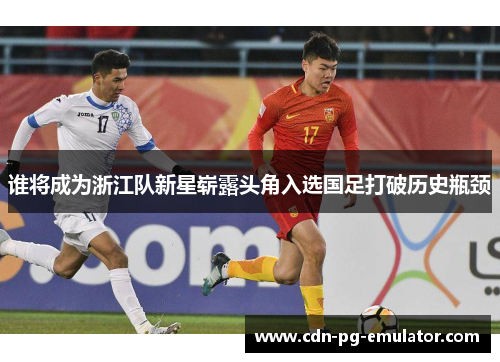 谁将成为浙江队新星崭露头角入选国足打破历史瓶颈 谁将成为浙江队新星崭露头角入选国足打破历史瓶颈