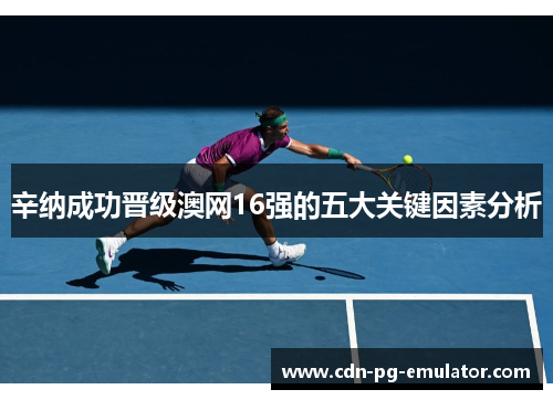 辛纳成功晋级澳网16强的五大关键因素分析 辛纳成功晋级澳网16强的五大关键因素分析