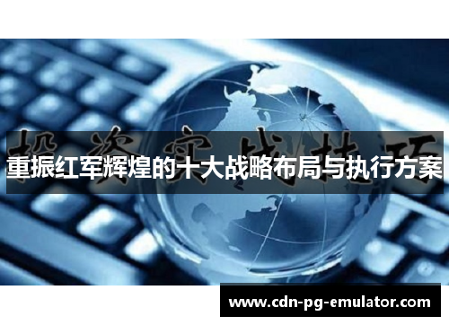 重振红军辉煌的十大战略布局与执行方案 重振红军辉煌的十大战略布局与执行方案