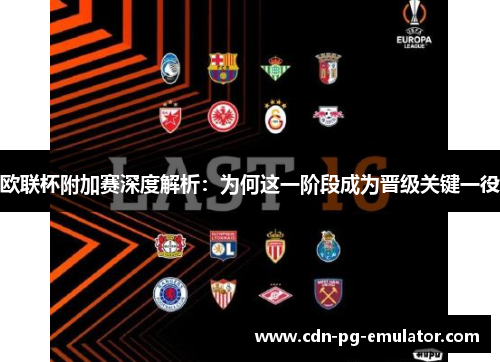 欧联杯附加赛深度解析:为何这一阶段成为晋级关键一役 欧联杯附加赛深度解析:为何这一阶段成为晋级关键一役