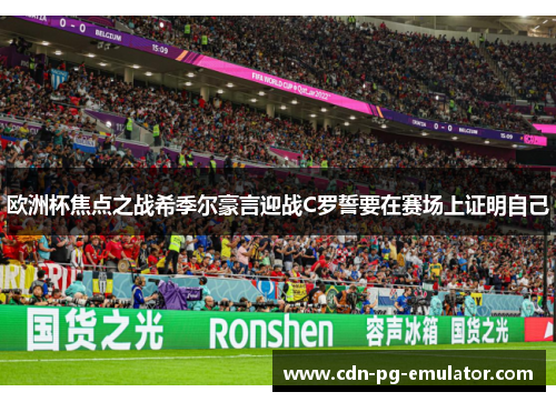 欧洲杯焦点之战希季尔豪言迎战C罗誓要在赛场上证明自己 欧洲杯焦点之战希季尔豪言迎战C罗誓要在赛场上证明自己