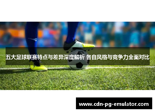 五大足球联赛特点与差异深度解析 各自风格与竞争力全面对比 五大足球联赛特点与差异深度解析 各自风格与竞争力全面对比