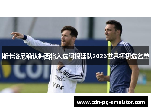 斯卡洛尼确认梅西将入选阿根廷队2026世界杯初选名单